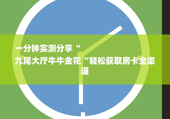 一分钟实测分享“
九尾大厅牛牛金花“轻松获取房卡全渠道 一分钟实测分享“
九尾大厅牛牛金花“轻松获取房卡全渠道