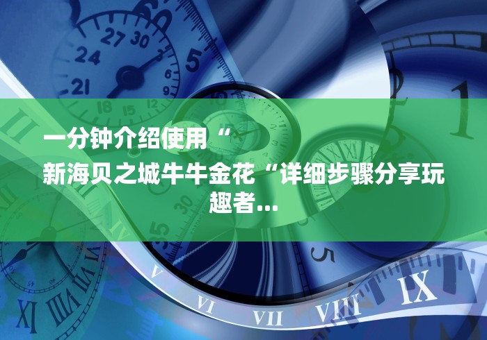 一分钟介绍使用“
新海贝之城牛牛金花“详细步骤分享玩趣者... 一分钟介绍使用“
新海贝之城牛牛金花“详细步骤分享玩趣者...