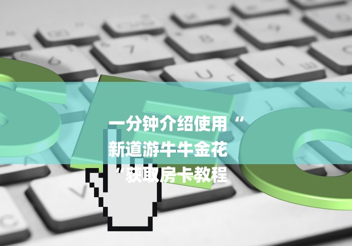 一分钟介绍使用“
新道游牛牛金花
“获取房卡教程 一分钟介绍使用“
新道游牛牛金花
“获取房卡教程