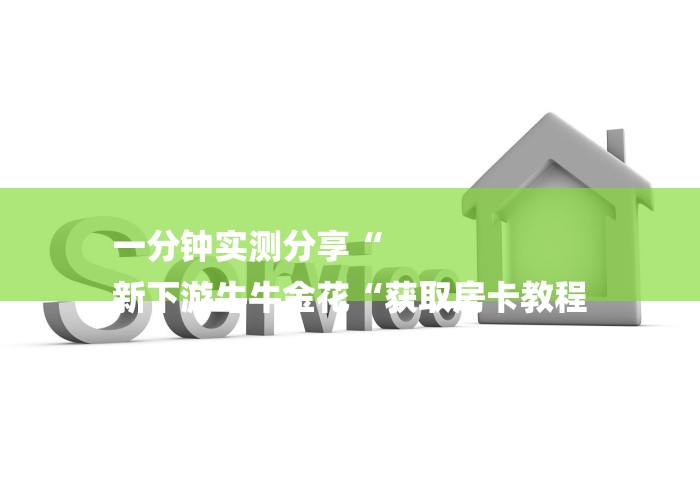 一分钟实测分享“
新下游牛牛金花“获取房卡教程