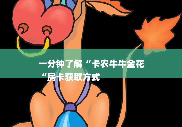 一分钟了解“卡农牛牛金花
“房卡获取方式 一分钟了解“卡农牛牛金花
“房卡获取方式