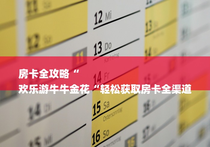 房卡全攻略“
欢乐游牛牛金花“轻松获取房卡全渠道
