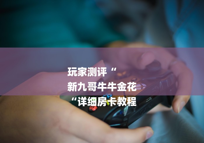 玩家测评“
新九哥牛牛金花
“详细房卡教程