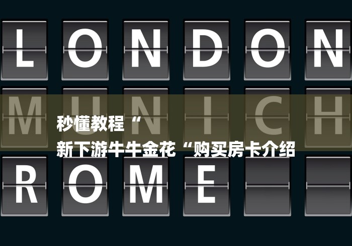 秒懂教程“
新下游牛牛金花“购买房卡介绍 秒懂教程“
新下游牛牛金花“购买房卡介绍