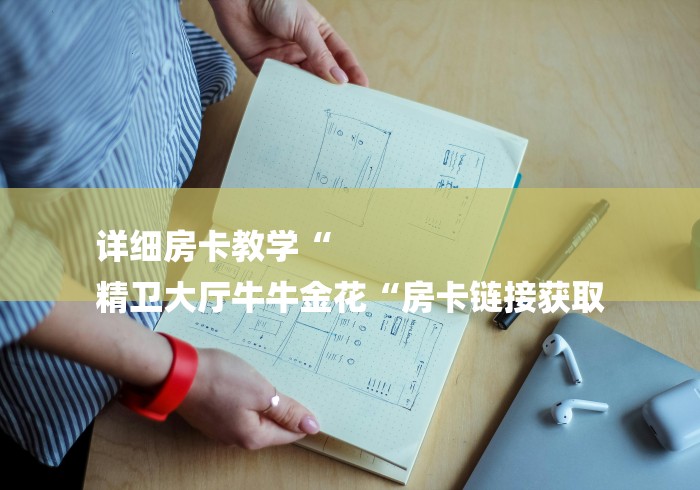 详细房卡教学“
精卫大厅牛牛金花“房卡链接获取 详细房卡教学“
精卫大厅牛牛金花“房卡链接获取