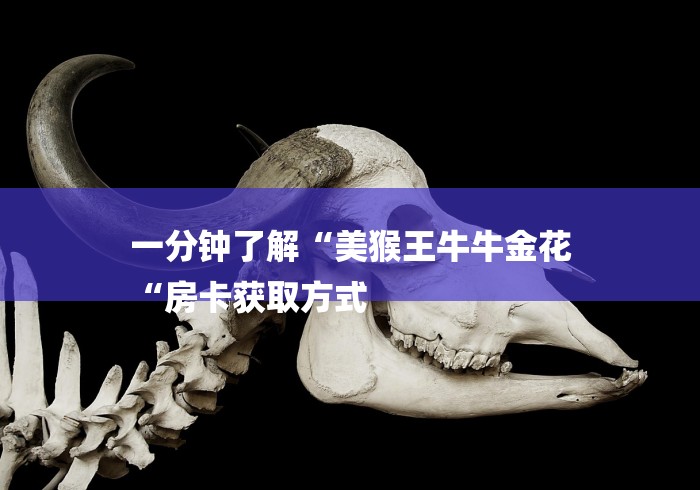 一分钟了解“美猴王牛牛金花
“房卡获取方式 一分钟了解“美猴王牛牛金花
“房卡获取方式