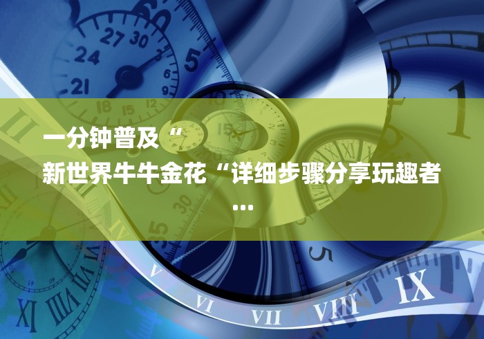 一分钟普及“
新世界牛牛金花“详细步骤分享玩趣者...