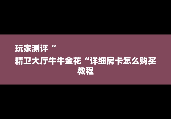 玩家测评“
精卫大厅牛牛金花“详细房卡怎么购买教程