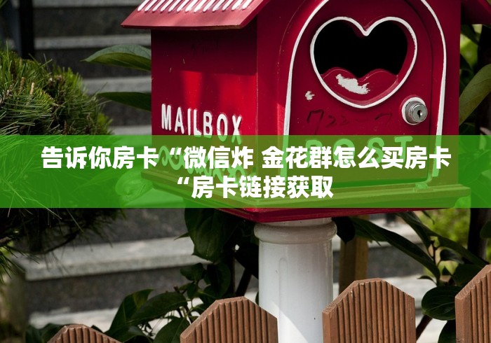 告诉你房卡“微信炸 金花群怎么买房卡“房卡链接获取