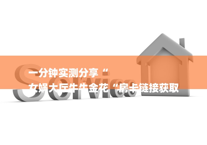 一分钟实测分享“
女娲大厅牛牛金花“房卡链接获取