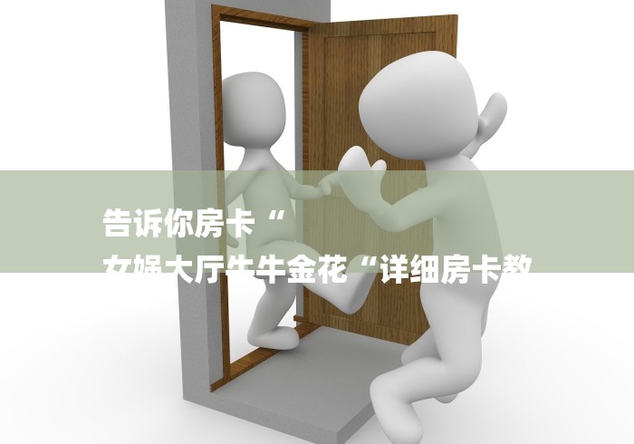 告诉你房卡“
女娲大厅牛牛金花“详细房卡教