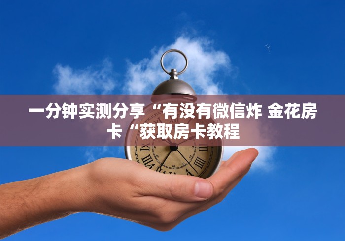 一分钟实测分享“有没有微信炸 金花房卡“获取房卡教程