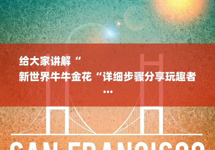 给大家讲解“
新世界牛牛金花“详细步骤分享玩趣者...