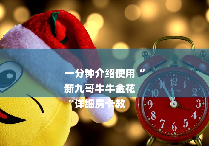 一分钟介绍使用“
新九哥牛牛金花
“详细房卡教