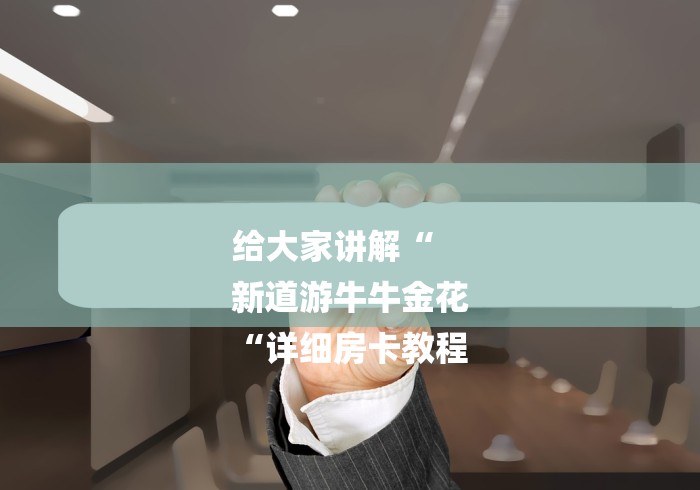 给大家讲解“
新道游牛牛金花
“详细房卡教程