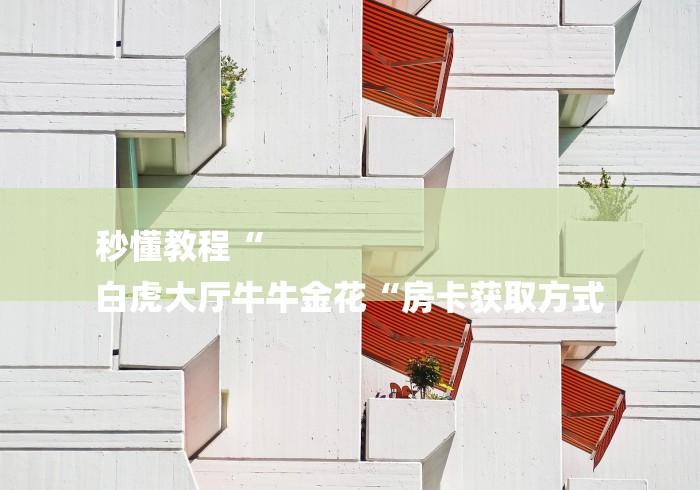 秒懂教程“
白虎大厅牛牛金花“房卡获取方式 秒懂教程“
白虎大厅牛牛金花“房卡获取方式