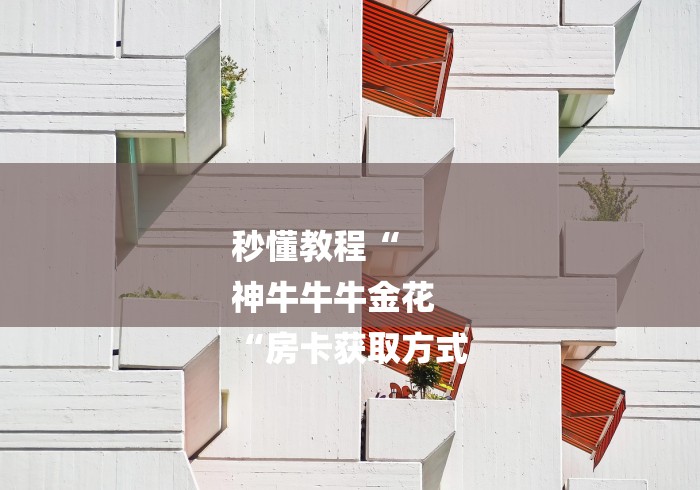 秒懂教程“
神牛牛牛金花
“房卡获取方式