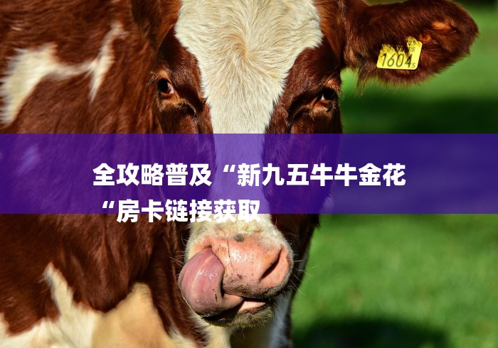 全攻略普及“新九五牛牛金花
“房卡链接获取 全攻略普及“新九五牛牛金花
“房卡链接获取