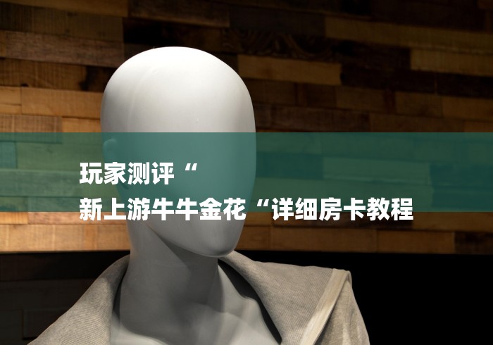 玩家测评“
新上游牛牛金花“详细房卡教程