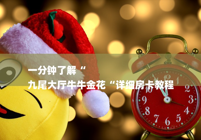 一分钟了解“
九尾大厅牛牛金花“详细房卡教程