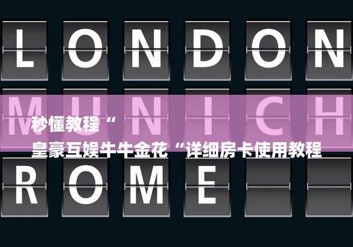 秒懂教程“
皇豪互娱牛牛金花“详细房卡使用教程 秒懂教程“
皇豪互娱牛牛金花“详细房卡使用教程