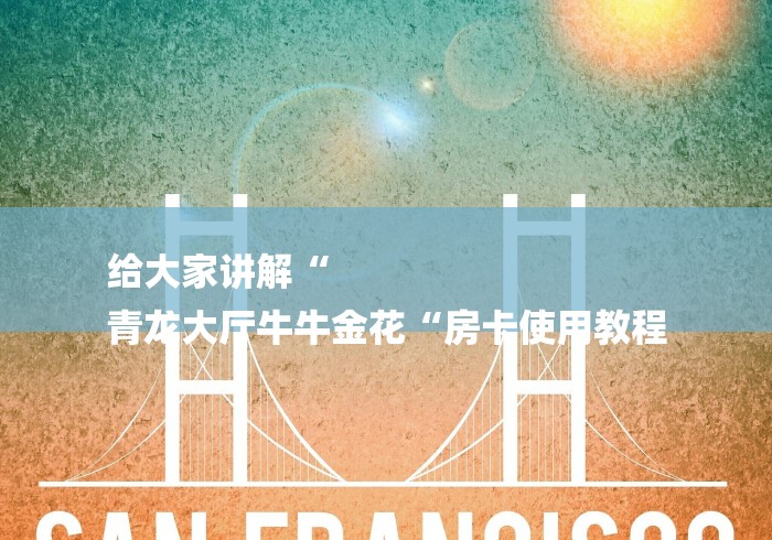 给大家讲解“
青龙大厅牛牛金花“房卡使用教程 给大家讲解“
青龙大厅牛牛金花“房卡使用教程