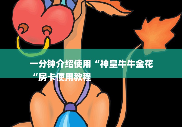 一分钟介绍使用“神皇牛牛金花
“房卡使用教程