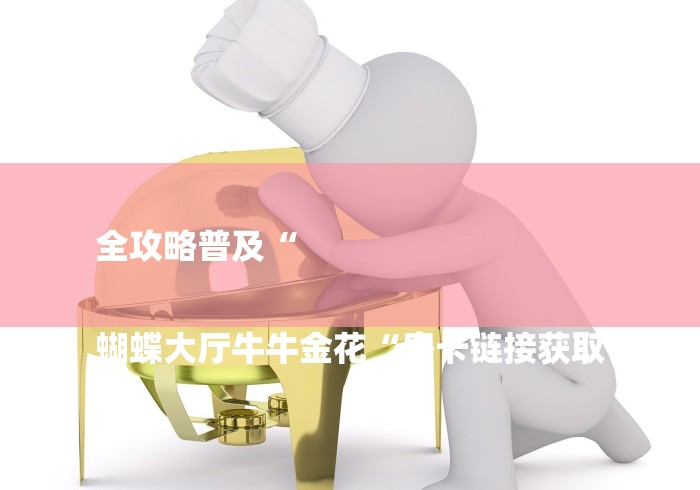 全攻略普及“

蝴蝶大厅牛牛金花“房卡链接获取