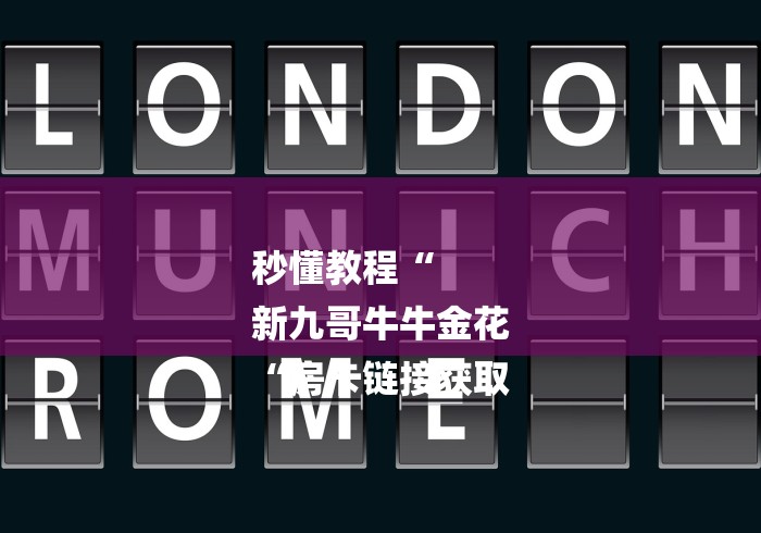 秒懂教程“
新九哥牛牛金花
“房卡链接获取