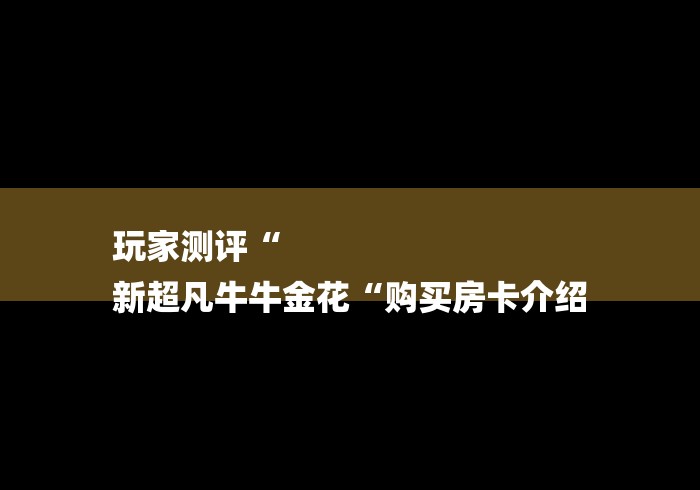 玩家测评“
新超凡牛牛金花“购买房卡介绍