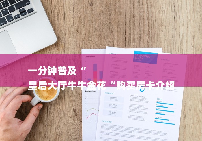 一分钟普及“
皇后大厅牛牛金花“购买房卡介绍