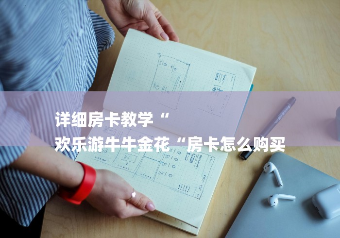 详细房卡教学“
欢乐游牛牛金花“房卡怎么购买