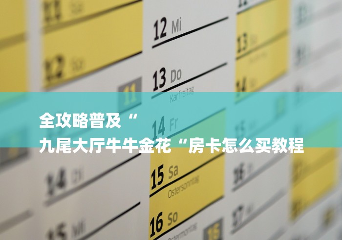 全攻略普及“
九尾大厅牛牛金花“房卡怎么买教程