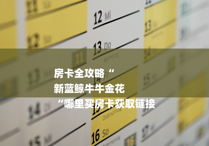 房卡全攻略“
新蓝鲸牛牛金花
“哪里买房卡获取链接