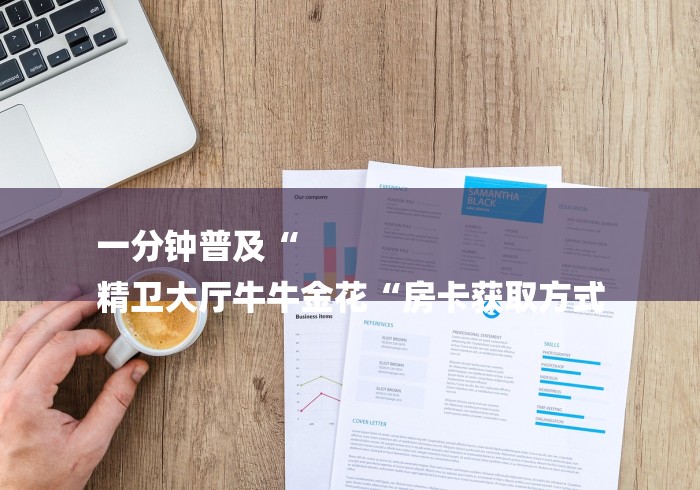 一分钟普及“
精卫大厅牛牛金花“房卡获取方式