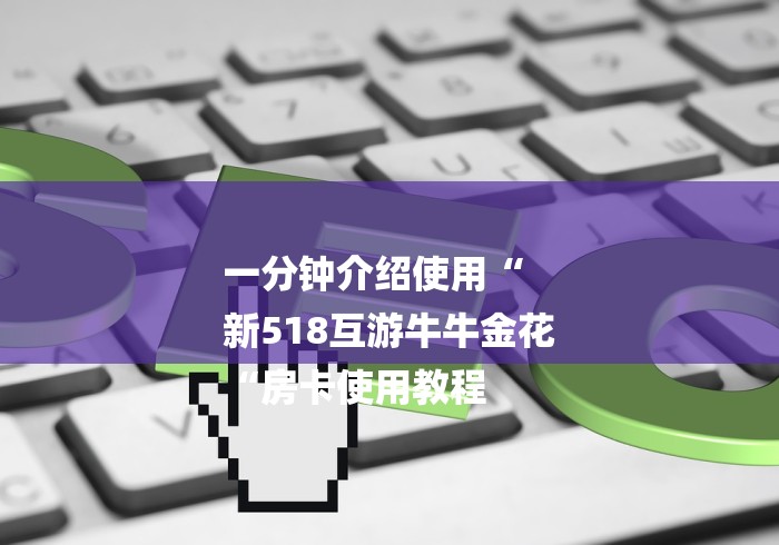 一分钟介绍使用“
新518互游牛牛金花
“房卡使用教程