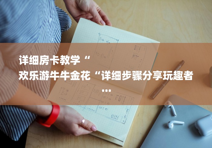 详细房卡教学“
欢乐游牛牛金花“详细步骤分享玩趣者...