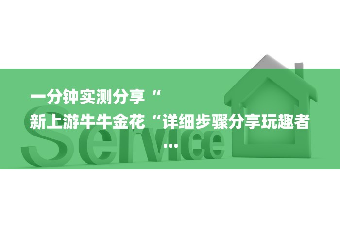 一分钟实测分享“
新上游牛牛金花“详细步骤分享玩趣者...