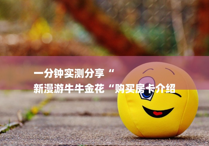 一分钟实测分享“
新漫游牛牛金花“购买房卡介绍
