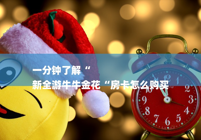 一分钟了解“
新全游牛牛金花“房卡怎么购买